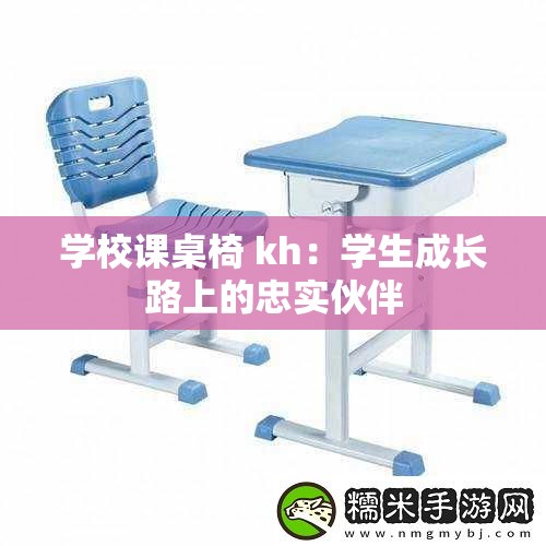 学校课桌椅 kh：学生成长路上的忠实伙伴