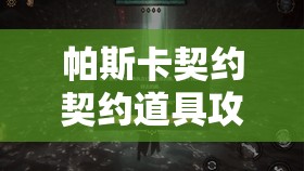 帕斯卡契约契约道具攻略：广泛解析契约道具掉落地点览