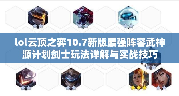 lol云顶之弈10.7新版最强阵容武神源计划剑士玩法详解与实战技巧