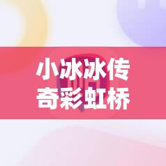 小冰冰传奇彩虹桥困难攻略：如何轻松通关