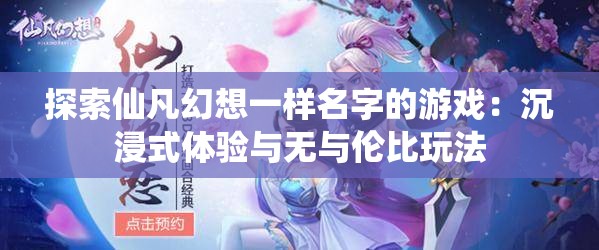 探索仙凡幻想一样名字的游戏：沉浸式体验与无与伦比玩法