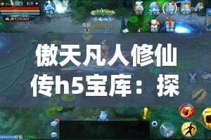 傲天凡人修仙传h5宝库：探索修仙世界的终极指南