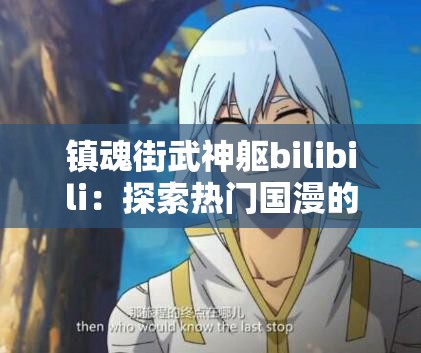 镇魂街武神躯bilibili：探索热门国漫的无与伦比魅力