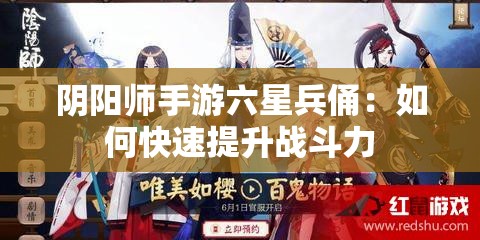 阴阳师手游六星兵俑：如何快速提升战斗力