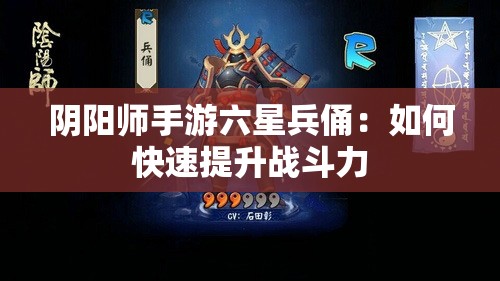 阴阳师手游六星兵俑：如何快速提升战斗力