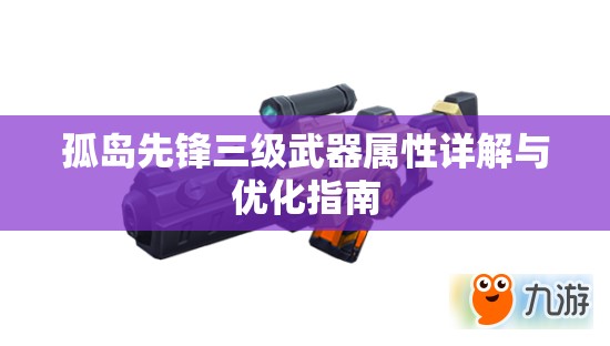 孤岛先锋三级武器属性详解与优化指南