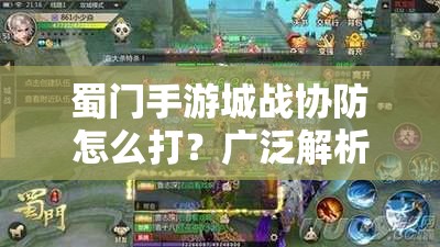 蜀门手游城战协防怎么打？广泛解析城战协防技巧