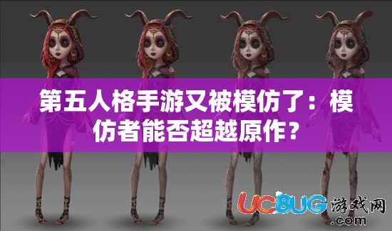 第五人格手游又被模仿了：模仿者能否超越原作？