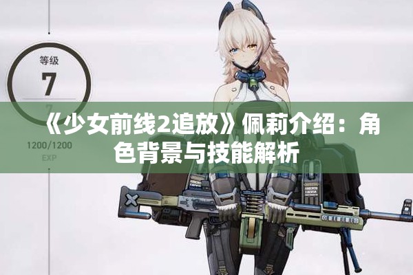 《少女前线2追放》佩莉介绍：角色背景与技能解析