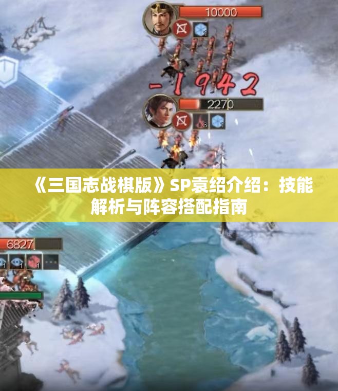 《三国志战棋版》SP袁绍介绍：技能解析与阵容搭配指南