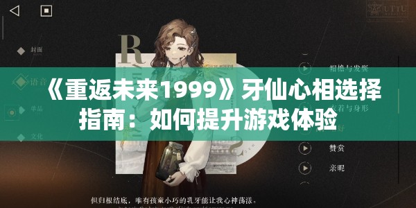 《重返未来1999》牙仙心相选择指南：如何提升游戏体验