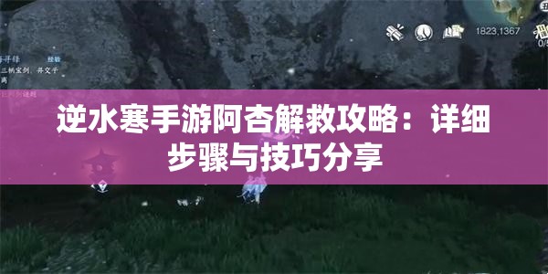 逆水寒手游阿杏解救攻略：详细步骤与技巧分享