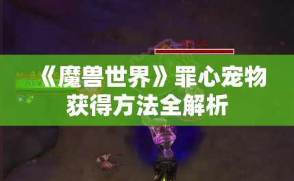 《魔兽世界》罪心宠物获得方法全解析