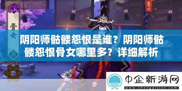 阴阳师骷髅怨恨是谁？阴阳师骷髅怨恨骨女哪里多？详细解析