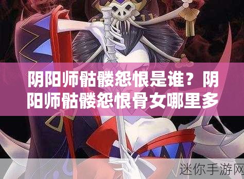 阴阳师骷髅怨恨是谁？阴阳师骷髅怨恨骨女哪里多？详细解析