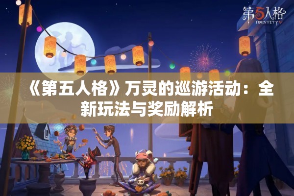 《第五人格》万灵的巡游活动：全新玩法与奖励解析