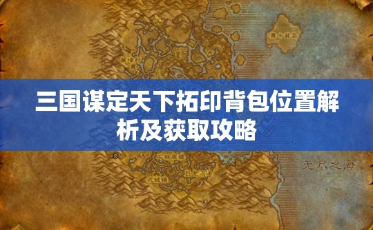 三国谋定天下拓印背包位置解析及获取攻略