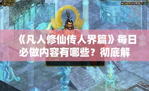 《凡人修仙传人界篇》每日必做内容有哪些？彻底解析每日任务