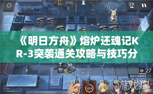 《明日方舟》熔炉还魂记KR-3突袭通关攻略与技巧分享