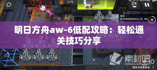 明日方舟aw-6低配攻略：轻松通关技巧分享