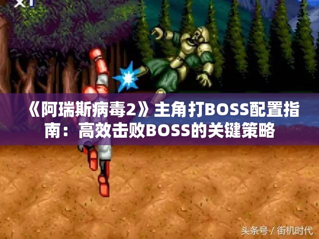 《阿瑞斯病毒2》主角打BOSS配置指南：高效击败BOSS的关键策略