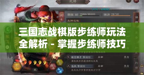 三国志战棋版步练师玩法全解析 - 掌握步练师技巧成为高手