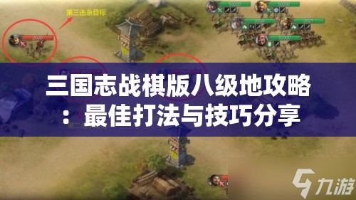 三国志战棋版八级地攻略：最佳打法与技巧分享