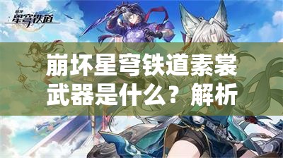 崩坏星穹铁道素裳武器是什么？解析素裳的最佳武器选择