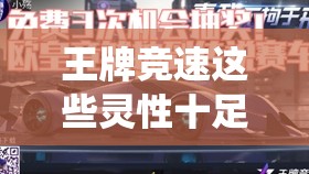 王牌竞速这些灵性十足的赛车新潮改 才是真·神仙打架？