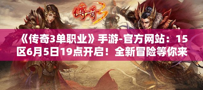 《传奇3单职业》手游-官方网站：15区6月5日19点开启！全新冒险等你来战