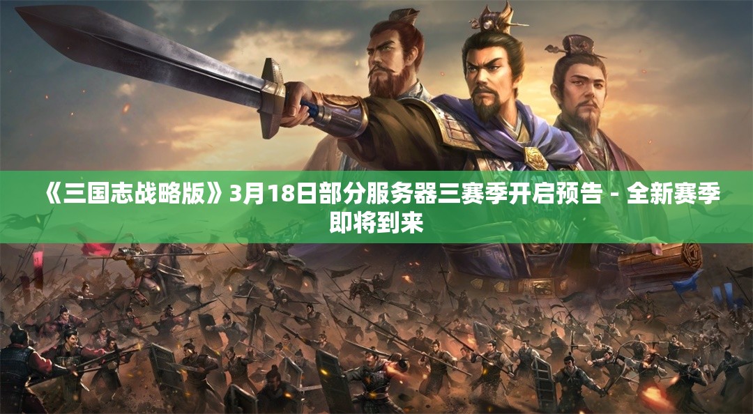 《三国志战略版》3月18日部分服务器三赛季开启预告 - 全新赛季即将到来