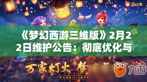 《梦幻西游三维版》2月22日维护公告：彻底优化与更新内容解析