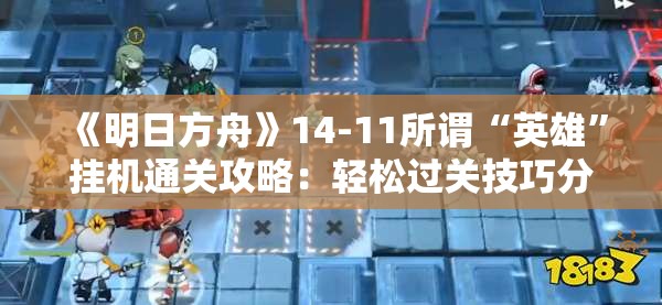 《明日方舟》14-11所谓“英雄”挂机通关攻略：轻松过关技巧分享