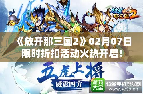 《放开那三国2》02月07日限时折扣活动火热开启！