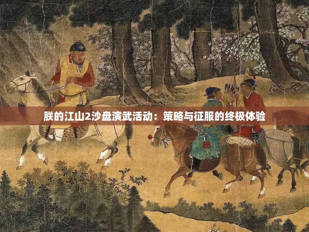 朕的江山2沙盘演武活动：策略与征服的终极体验