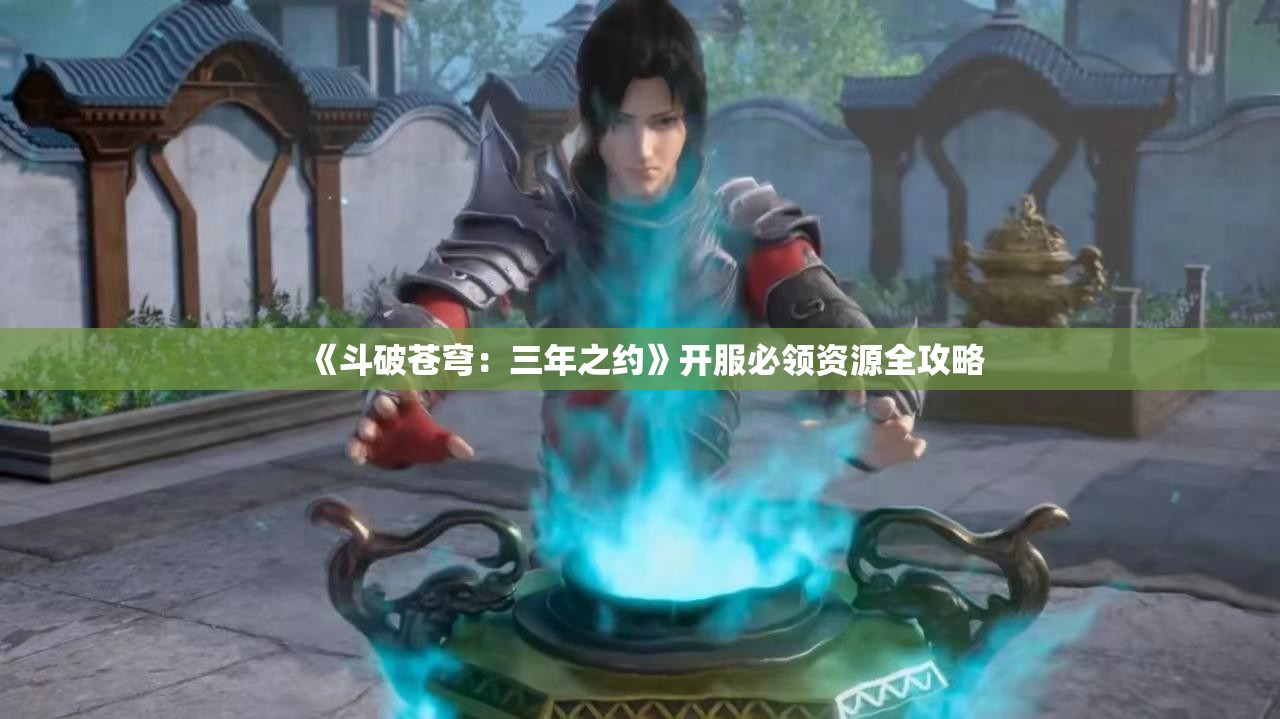 《斗破苍穹：三年之约》开服必领资源全攻略