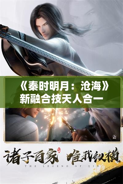 《秦时明月：沧海》新融合技天人合一：游戏战斗的巅峰体验