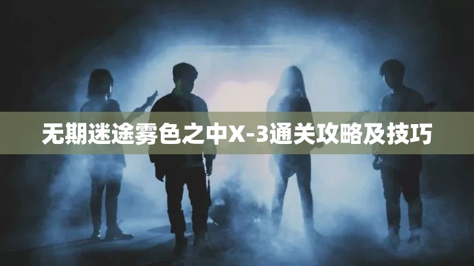 无期迷途雾色之中X-3通关攻略及技巧