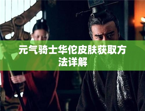 元气骑士华佗皮肤获取方法详解