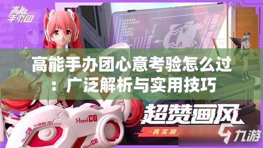 高能手办团心意考验怎么过：广泛解析与实用技巧