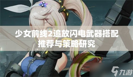 少女前线2追放闪电武器搭配推荐与策略研究