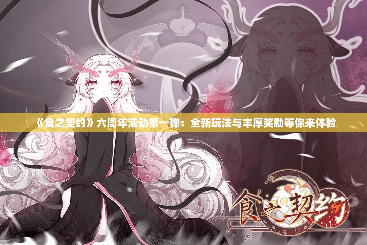 《食之契约》六周年活动第一弹：全新玩法与丰厚奖励等你来体验