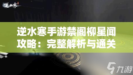 逆水寒手游禁阁柳星闻攻略：完整解析与通关技巧