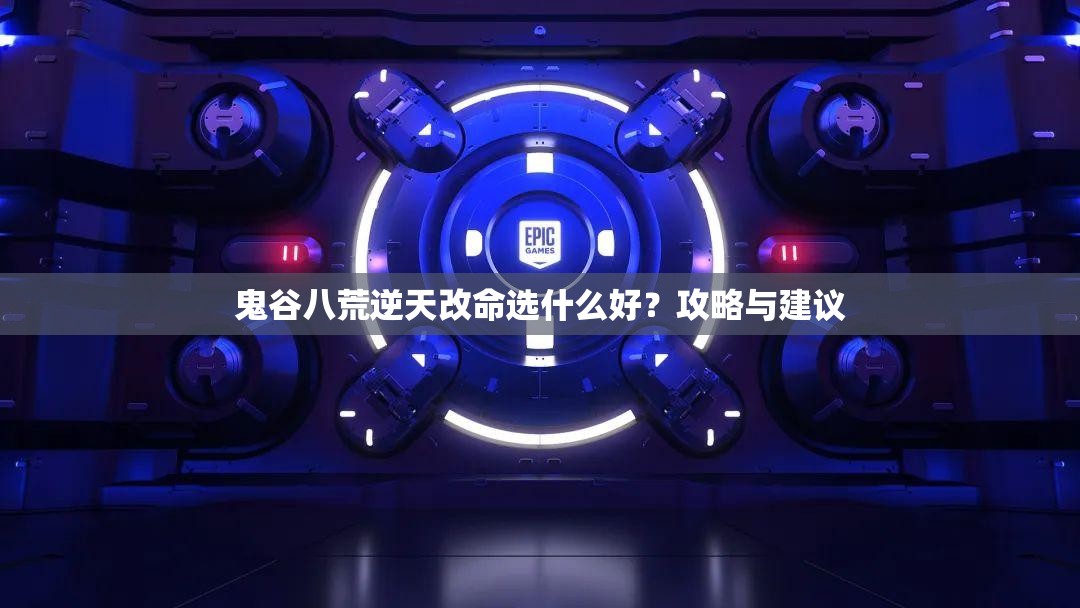 鬼谷八荒逆天改命选什么好？攻略与建议