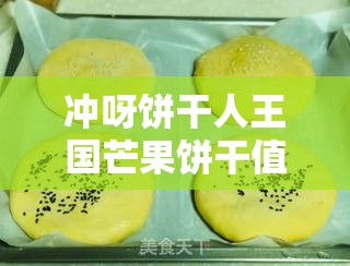 冲呀饼干人王国芒果饼干值得培养吗？广泛解析其技能与定位