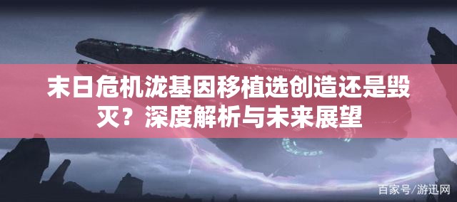 末日危机泷基因移植选创造还是毁灭？深度解析与未来展望