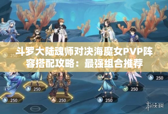 斗罗大陆魂师对决海魔女PVP阵容搭配攻略：最强组合推荐