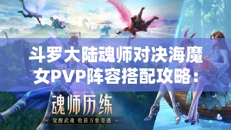 斗罗大陆魂师对决海魔女PVP阵容搭配攻略：最强组合推荐