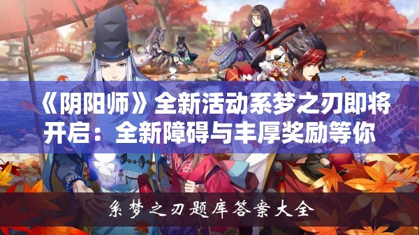 《阴阳师》全新活动系梦之刃即将开启：全新障碍与丰厚奖励等你来战！