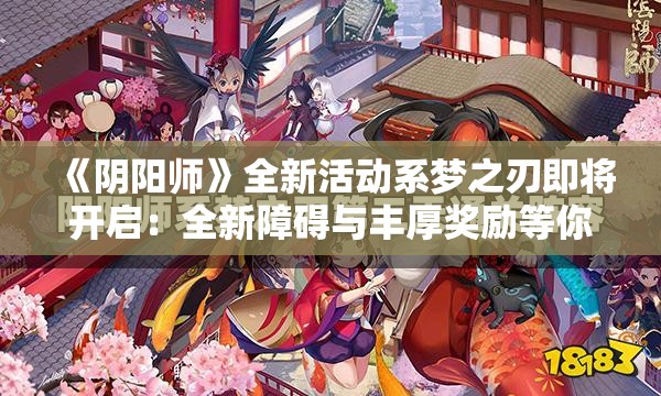 《阴阳师》全新活动系梦之刃即将开启：全新障碍与丰厚奖励等你来战！